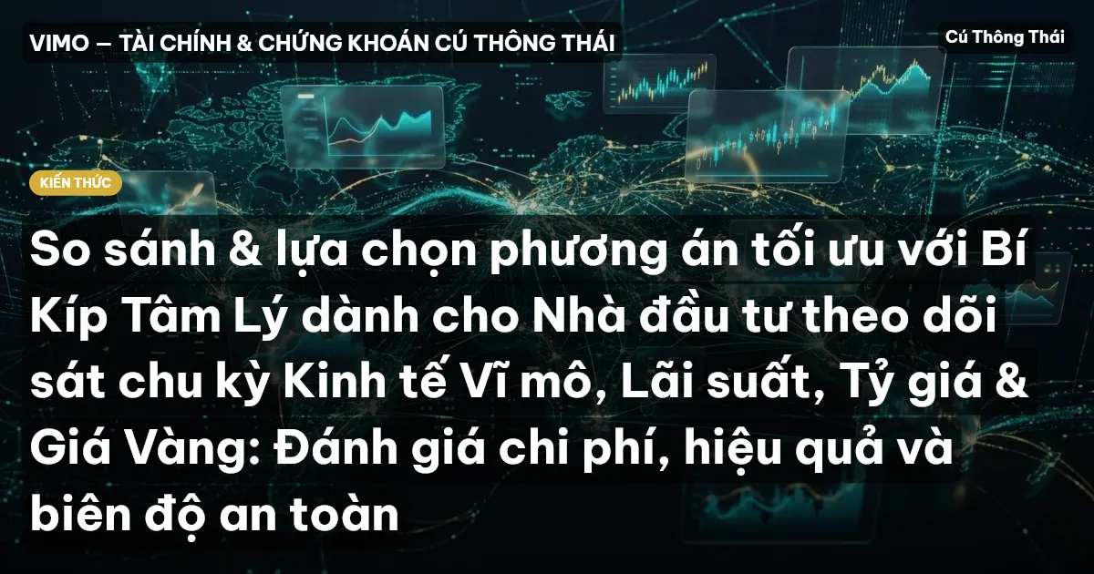So sánh & lựa chọn phương án tối ưu với Bí Kíp Tâm Lý dành cho Nhà đầu tư theo dõi sát chu kỳ Kinh tế Vĩ mô, Lãi suất, Tỷ giá & Giá Vàng: Đánh giá chi phí, hiệu quả và biên độ an toàn