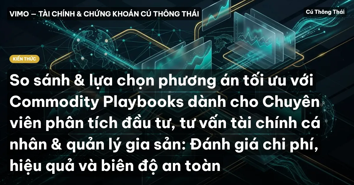 So sánh & lựa chọn phương án tối ưu với Commodity Playbooks dành cho Chuyên viên phân tích đầu tư, tư vấn tài chính cá nhân & quản lý gia sản: Đánh giá chi phí, hiệu quả và biên độ an toàn