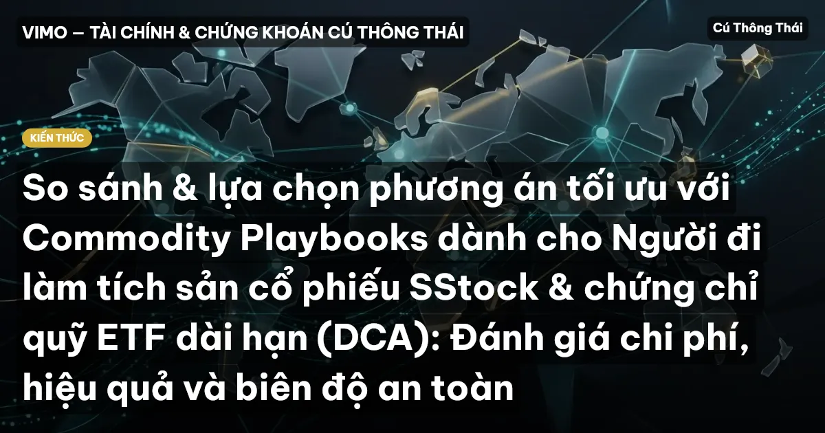 So sánh & lựa chọn phương án tối ưu với Commodity Playbooks dành cho Người đi làm tích sản cổ phiếu SStock & chứng chỉ quỹ ETF dài hạn (DCA): Đánh giá chi phí, hiệu quả và biên độ an toàn