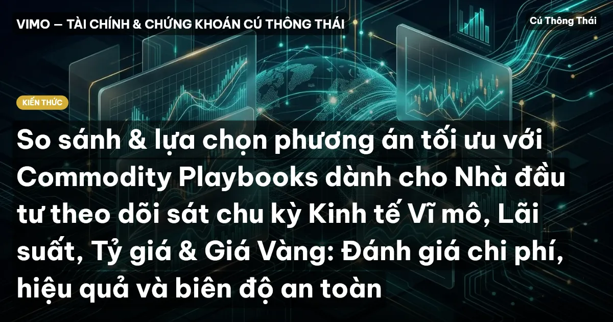 So sánh & lựa chọn phương án tối ưu với Commodity Playbooks dành cho Nhà đầu tư theo dõi sát chu kỳ Kinh tế Vĩ mô, Lãi suất, Tỷ giá & Giá Vàng: Đánh giá chi phí, hiệu quả và biên độ an toàn