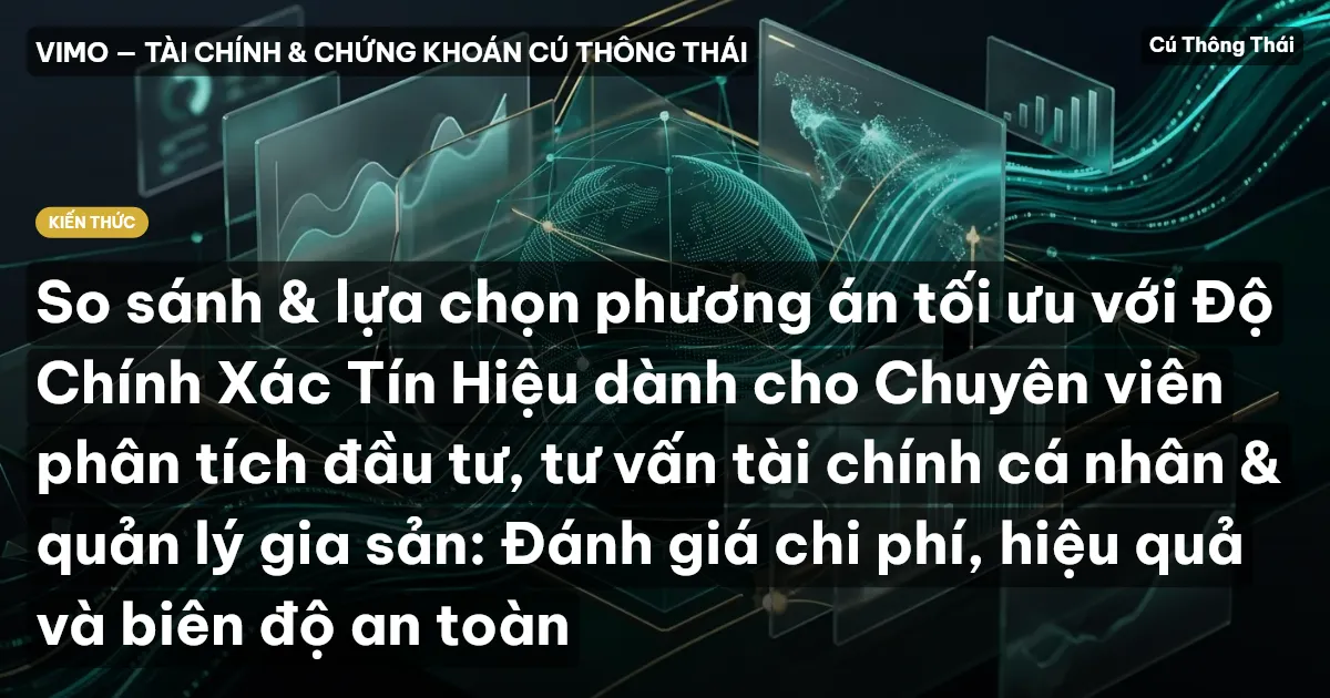 So sánh & lựa chọn phương án tối ưu với Độ Chính Xác Tín Hiệu dành cho Chuyên viên phân tích đầu tư, tư vấn tài chính cá nhân & quản lý gia sản: Đánh giá chi phí, hiệu quả và biên độ an toàn