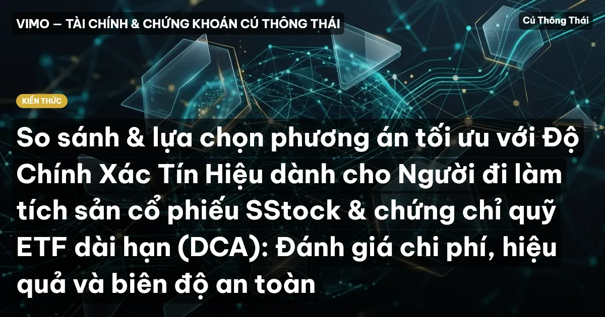 So sánh & lựa chọn phương án tối ưu với Độ Chính Xác Tín Hiệu dành cho Người đi làm tích sản cổ phiếu SStock & chứng chỉ quỹ ETF dài hạn (DCA): Đánh giá chi phí, hiệu quả và biên độ an toàn
