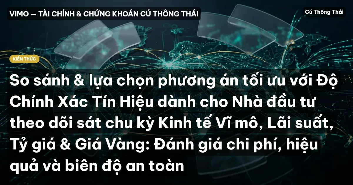 So sánh & lựa chọn phương án tối ưu với Độ Chính Xác Tín Hiệu dành cho Nhà đầu tư theo dõi sát chu kỳ Kinh tế Vĩ mô, Lãi suất, Tỷ giá & Giá Vàng: Đánh giá chi phí, hiệu quả và biên độ an toàn