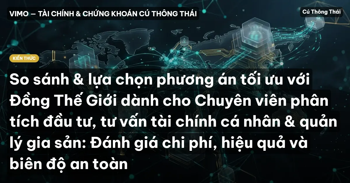 So sánh & lựa chọn phương án tối ưu với Đồng Thế Giới dành cho Chuyên viên phân tích đầu tư, tư vấn tài chính cá nhân & quản lý gia sản: Đánh giá chi phí, hiệu quả và biên độ an toàn
