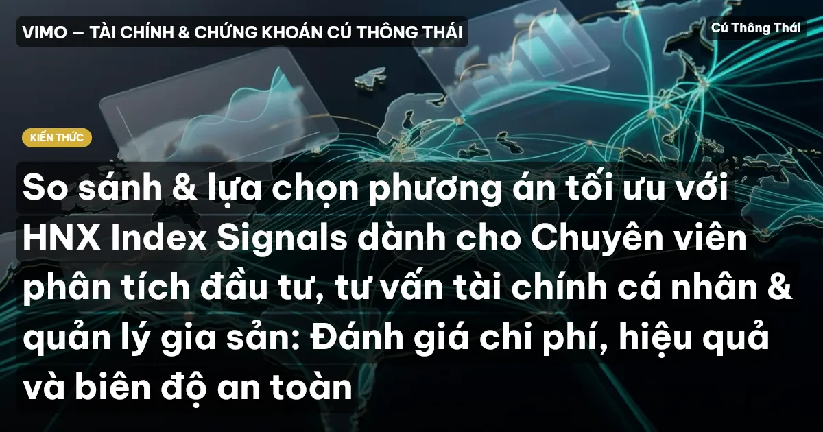 So sánh & lựa chọn phương án tối ưu với HNX Index Signals dành cho Chuyên viên phân tích đầu tư, tư vấn tài chính cá nhân & quản lý gia sản: Đánh giá chi phí, hiệu quả và biên độ an toàn