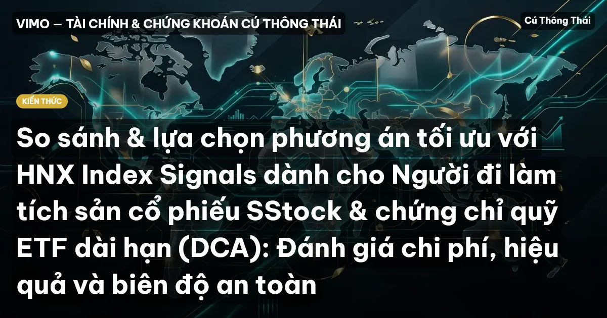 So sánh & lựa chọn phương án tối ưu với HNX Index Signals dành cho Người đi làm tích sản cổ phiếu SStock & chứng chỉ quỹ ETF dài hạn (DCA): Đánh giá chi phí, hiệu quả và biên độ an toàn