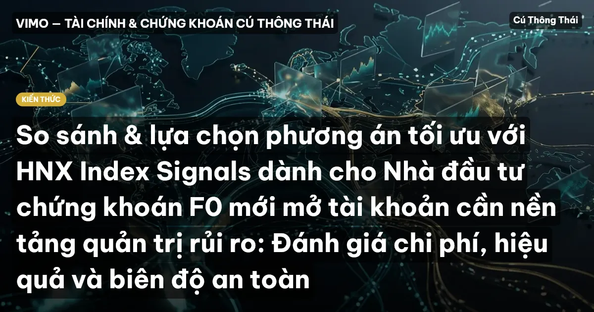 So sánh & lựa chọn phương án tối ưu với HNX Index Signals dành cho Nhà đầu tư chứng khoán F0 mới mở tài khoản cần nền tảng quản trị rủi ro: Đánh giá chi phí, hiệu quả và biên độ an toàn