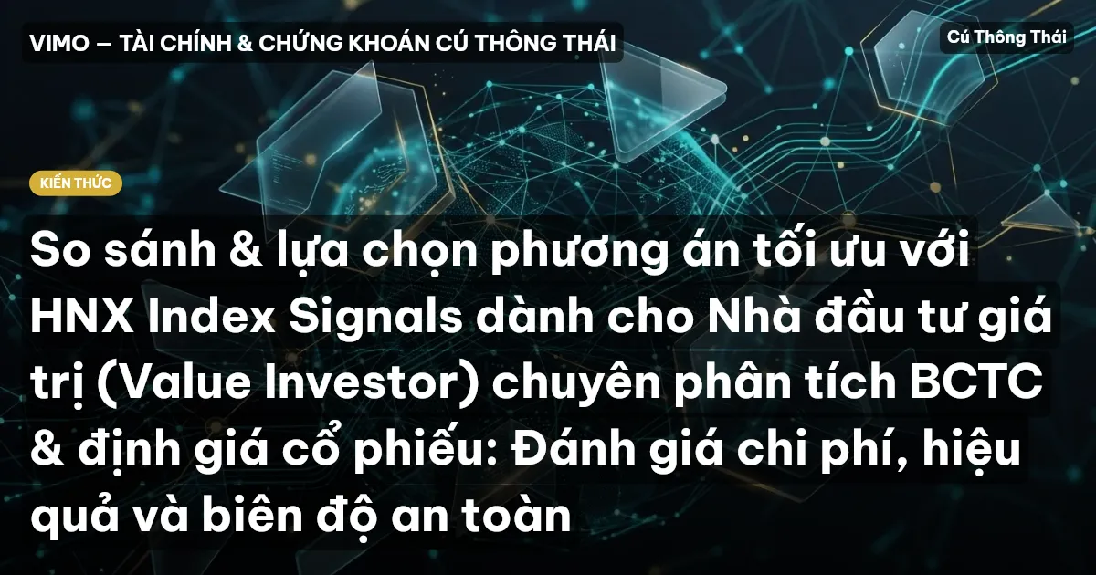 So sánh & lựa chọn phương án tối ưu với HNX Index Signals dành cho Nhà đầu tư giá trị (Value Investor) chuyên phân tích BCTC & định giá cổ phiếu: Đánh giá chi phí, hiệu quả và biên độ an toàn