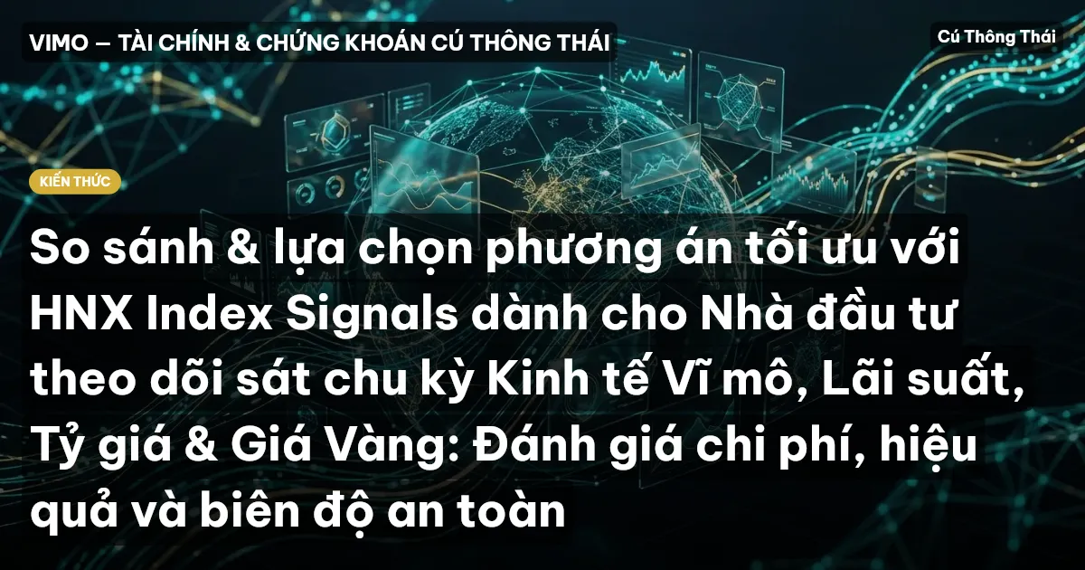 So sánh & lựa chọn phương án tối ưu với HNX Index Signals dành cho Nhà đầu tư theo dõi sát chu kỳ Kinh tế Vĩ mô, Lãi suất, Tỷ giá & Giá Vàng: Đánh giá chi phí, hiệu quả và biên độ an toàn