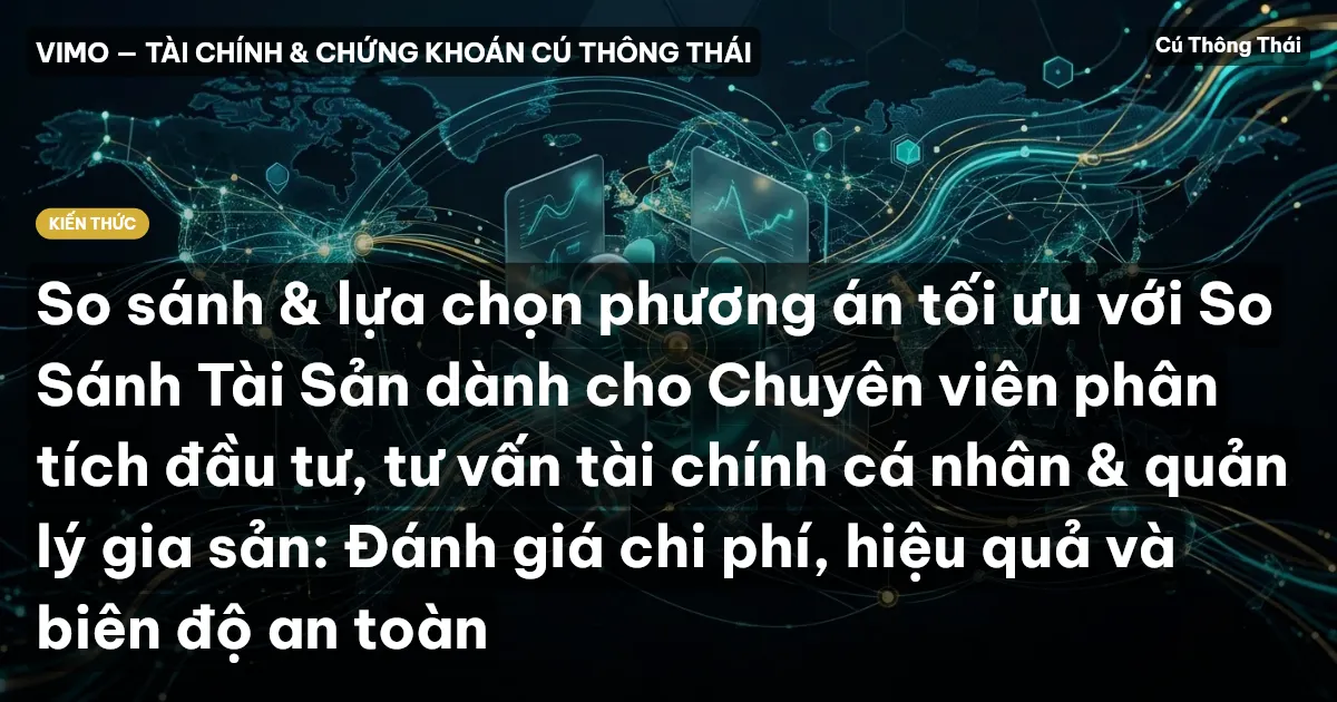 So sánh & lựa chọn phương án tối ưu với So Sánh Tài Sản dành cho Chuyên viên phân tích đầu tư, tư vấn tài chính cá nhân & quản lý gia sản: Đánh giá chi phí, hiệu quả và biên độ an toàn