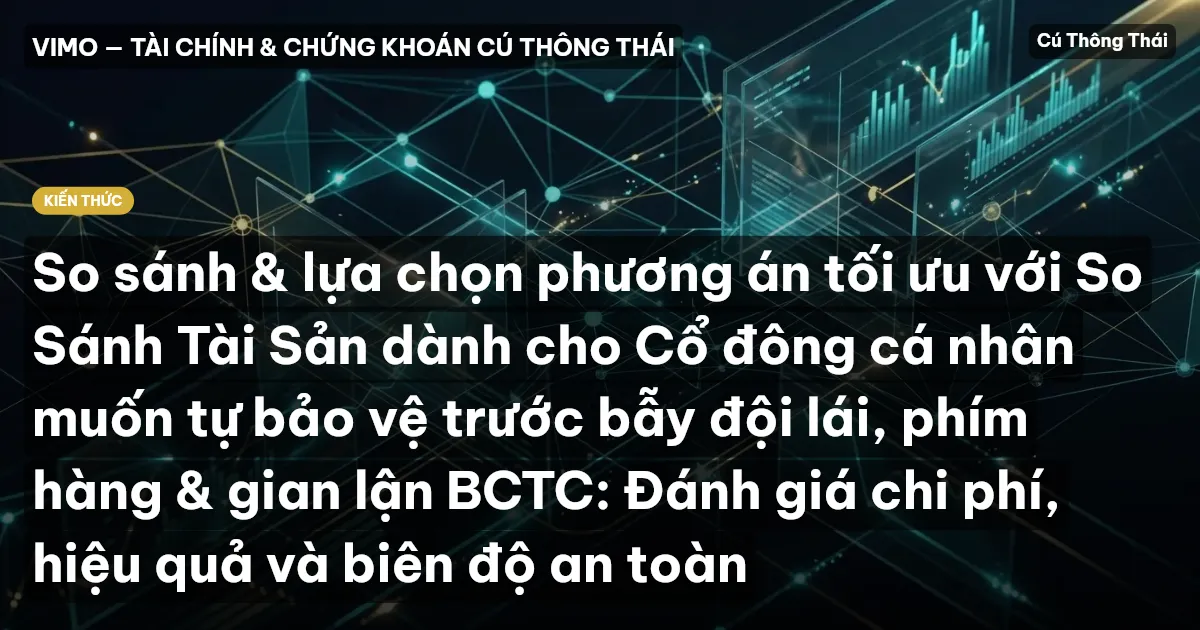 So sánh & lựa chọn phương án tối ưu với So Sánh Tài Sản dành cho Cổ đông cá nhân muốn tự bảo vệ trước bẫy đội lái, phím hàng & gian lận BCTC: Đánh giá chi phí, hiệu quả và biên độ an toàn