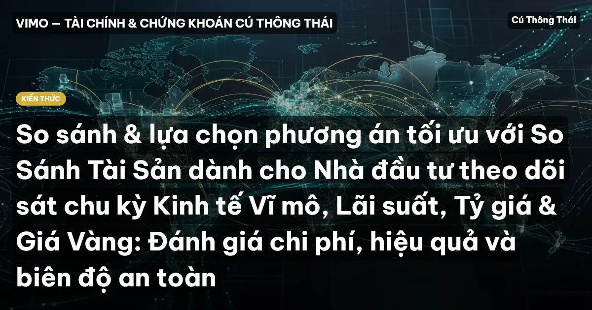 So sánh & lựa chọn phương án tối ưu với So Sánh Tài Sản dành cho Nhà đầu tư theo dõi sát chu kỳ Kinh tế Vĩ mô, Lãi suất, Tỷ giá & Giá Vàng: Đánh giá chi phí, hiệu quả và biên độ an toàn