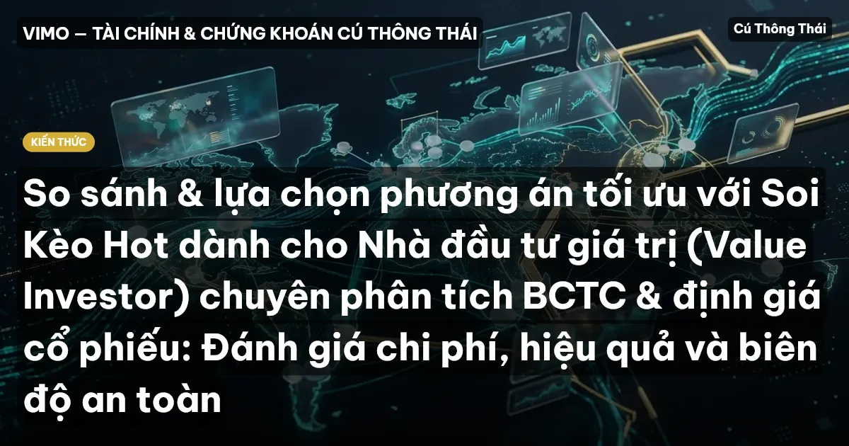 So sánh & lựa chọn phương án tối ưu với Soi Kèo Hot dành cho Nhà đầu tư giá trị (Value Investor) chuyên phân tích BCTC & định giá cổ phiếu: Đánh giá chi phí, hiệu quả và biên độ an toàn