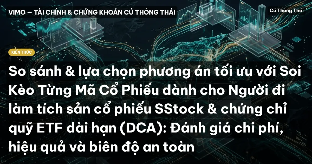 So sánh & lựa chọn phương án tối ưu với Soi Kèo Từng Mã Cổ Phiếu dành cho Người đi làm tích sản cổ phiếu SStock & chứng chỉ quỹ ETF dài hạn (DCA): Đánh giá chi phí, hiệu quả và biên độ an toàn