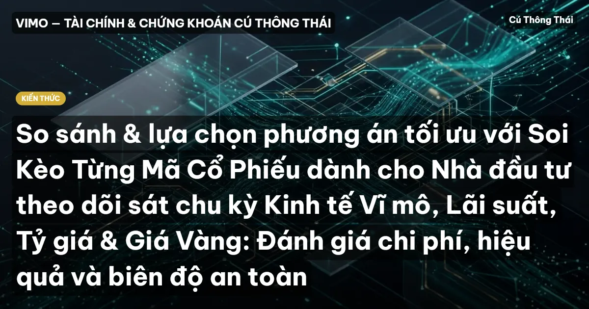 So sánh & lựa chọn phương án tối ưu với Soi Kèo Từng Mã Cổ Phiếu dành cho Nhà đầu tư theo dõi sát chu kỳ Kinh tế Vĩ mô, Lãi suất, Tỷ giá & Giá Vàng: Đánh giá chi phí, hiệu quả và biên độ an toàn