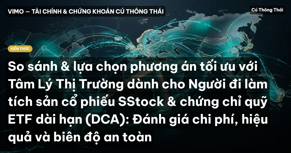 So sánh & lựa chọn phương án tối ưu với Tâm Lý Thị Trường dành cho Người đi làm tích sản cổ phiếu SStock & chứng chỉ quỹ ETF dài hạn (DCA): Đánh giá chi phí, hiệu quả và biên độ an toàn