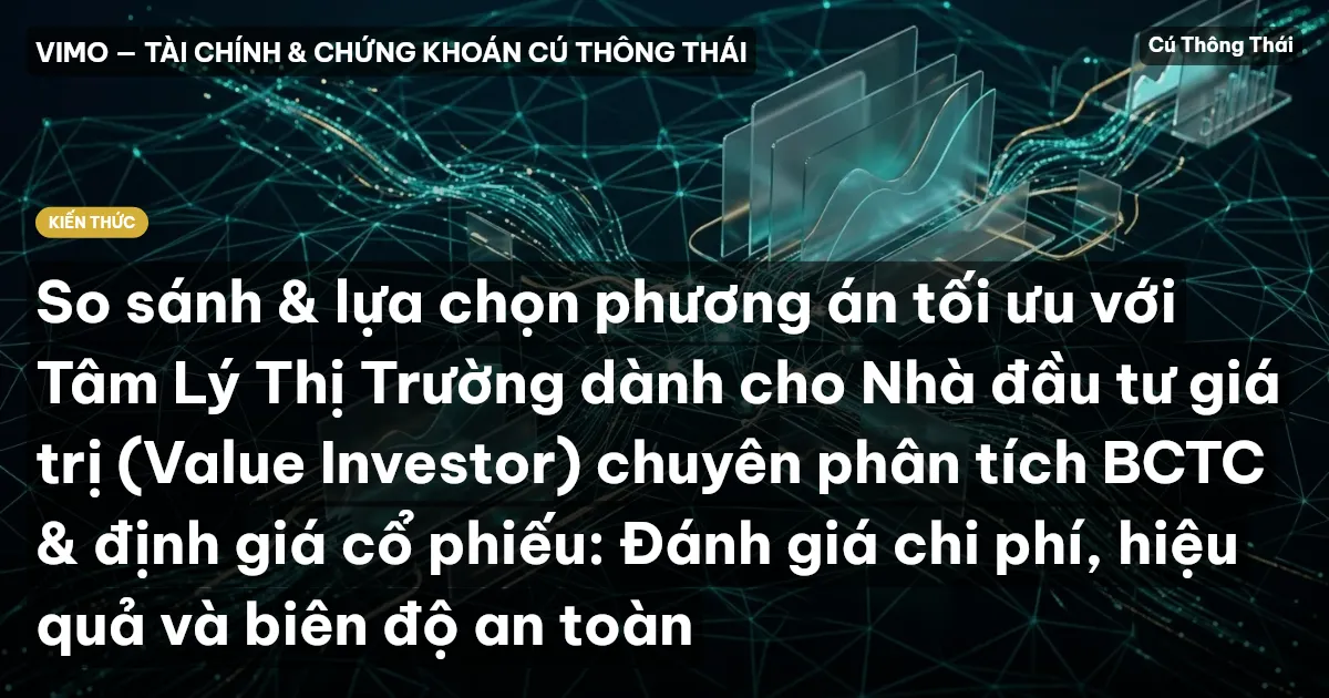 So sánh & lựa chọn phương án tối ưu với Tâm Lý Thị Trường dành cho Nhà đầu tư giá trị (Value Investor) chuyên phân tích BCTC & định giá cổ phiếu: Đánh giá chi phí, hiệu quả và biên độ an toàn
