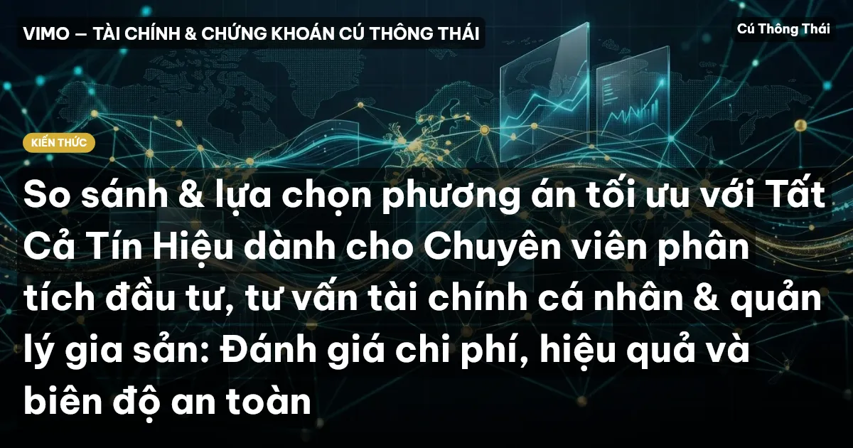 So sánh & lựa chọn phương án tối ưu với Tất Cả Tín Hiệu dành cho Chuyên viên phân tích đầu tư, tư vấn tài chính cá nhân & quản lý gia sản: Đánh giá chi phí, hiệu quả và biên độ an toàn
