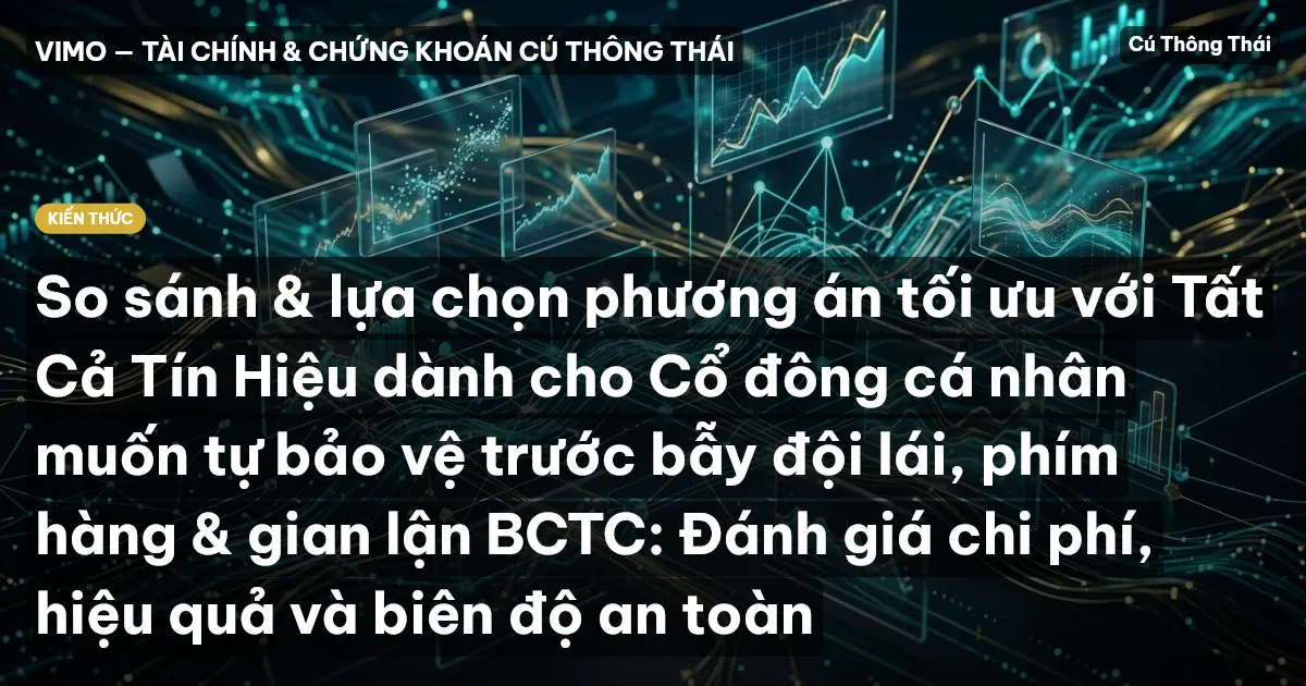 So sánh & lựa chọn phương án tối ưu với Tất Cả Tín Hiệu dành cho Cổ đông cá nhân muốn tự bảo vệ trước bẫy đội lái, phím hàng & gian lận BCTC: Đánh giá chi phí, hiệu quả và biên độ an toàn