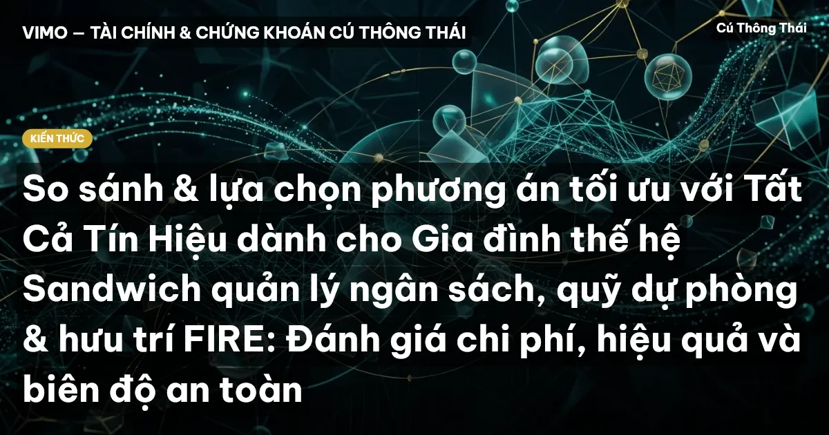 So sánh & lựa chọn phương án tối ưu với Tất Cả Tín Hiệu dành cho Gia đình thế hệ Sandwich quản lý ngân sách, quỹ dự phòng & hưu trí FIRE: Đánh giá chi phí, hiệu quả và biên độ an toàn