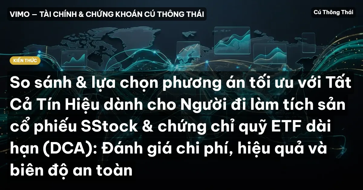 So sánh & lựa chọn phương án tối ưu với Tất Cả Tín Hiệu dành cho Người đi làm tích sản cổ phiếu SStock & chứng chỉ quỹ ETF dài hạn (DCA): Đánh giá chi phí, hiệu quả và biên độ an toàn