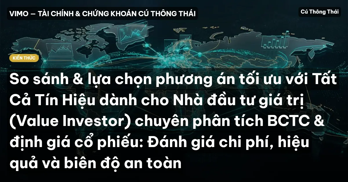So sánh & lựa chọn phương án tối ưu với Tất Cả Tín Hiệu dành cho Nhà đầu tư giá trị (Value Investor) chuyên phân tích BCTC & định giá cổ phiếu: Đánh giá chi phí, hiệu quả và biên độ an toàn
