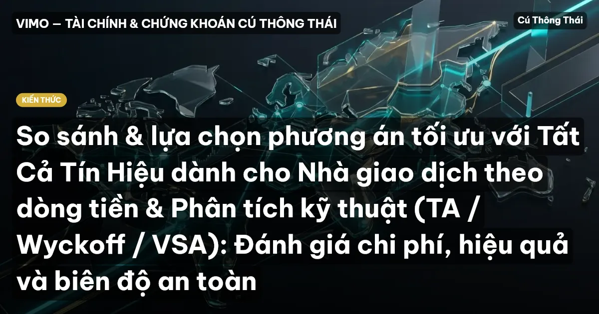 So sánh & lựa chọn phương án tối ưu với Tất Cả Tín Hiệu dành cho Nhà giao dịch theo dòng tiền & Phân tích kỹ thuật (TA / Wyckoff / VSA): Đánh giá chi phí, hiệu quả và biên độ an toàn