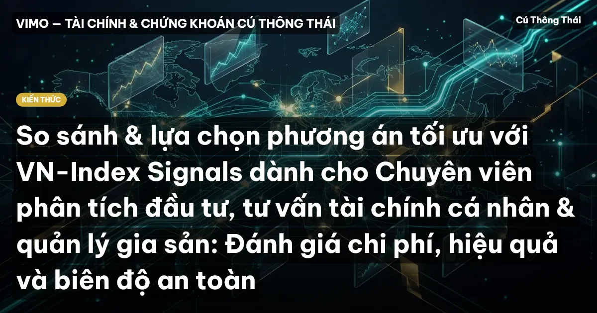 So sánh & lựa chọn phương án tối ưu với VN-Index Signals dành cho Chuyên viên phân tích đầu tư, tư vấn tài chính cá nhân & quản lý gia sản: Đánh giá chi phí, hiệu quả và biên độ an toàn