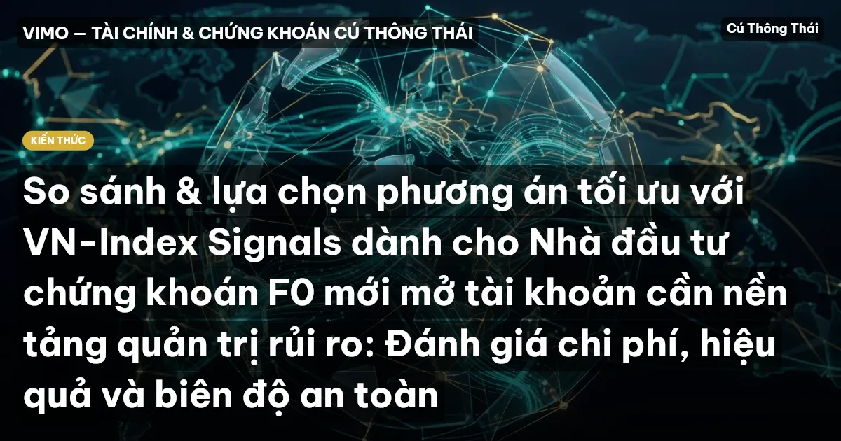 So sánh & lựa chọn phương án tối ưu với VN-Index Signals dành cho Nhà đầu tư chứng khoán F0 mới mở tài khoản cần nền tảng quản trị rủi ro: Đánh giá chi phí, hiệu quả và biên độ an toàn