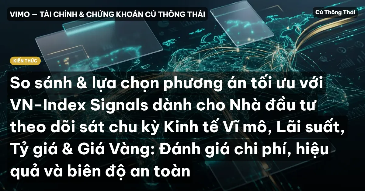 So sánh & lựa chọn phương án tối ưu với VN-Index Signals dành cho Nhà đầu tư theo dõi sát chu kỳ Kinh tế Vĩ mô, Lãi suất, Tỷ giá & Giá Vàng: Đánh giá chi phí, hiệu quả và biên độ an toàn