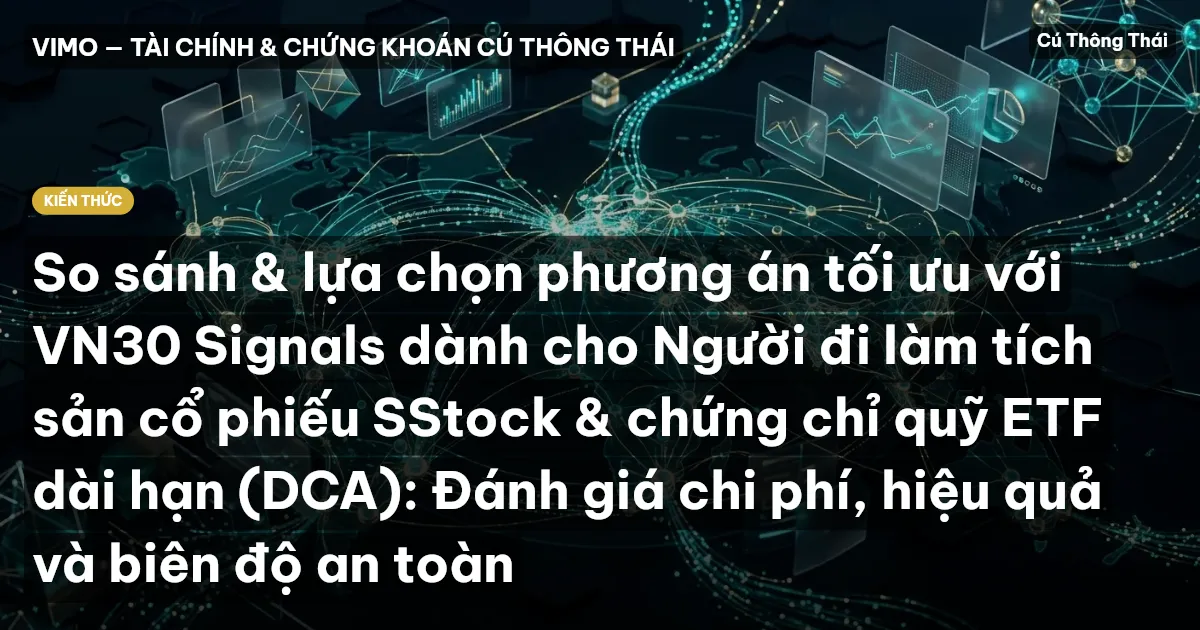 So sánh & lựa chọn phương án tối ưu với VN30 Signals dành cho Người đi làm tích sản cổ phiếu SStock & chứng chỉ quỹ ETF dài hạn (DCA): Đánh giá chi phí, hiệu quả và biên độ an toàn