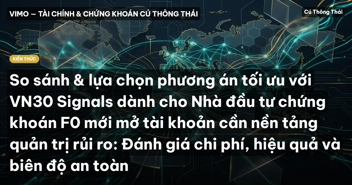 So sánh & lựa chọn phương án tối ưu với VN30 Signals dành cho Nhà đầu tư chứng khoán F0 mới mở tài khoản cần nền tảng quản trị rủi ro: Đánh giá chi phí, hiệu quả và biên độ an toàn