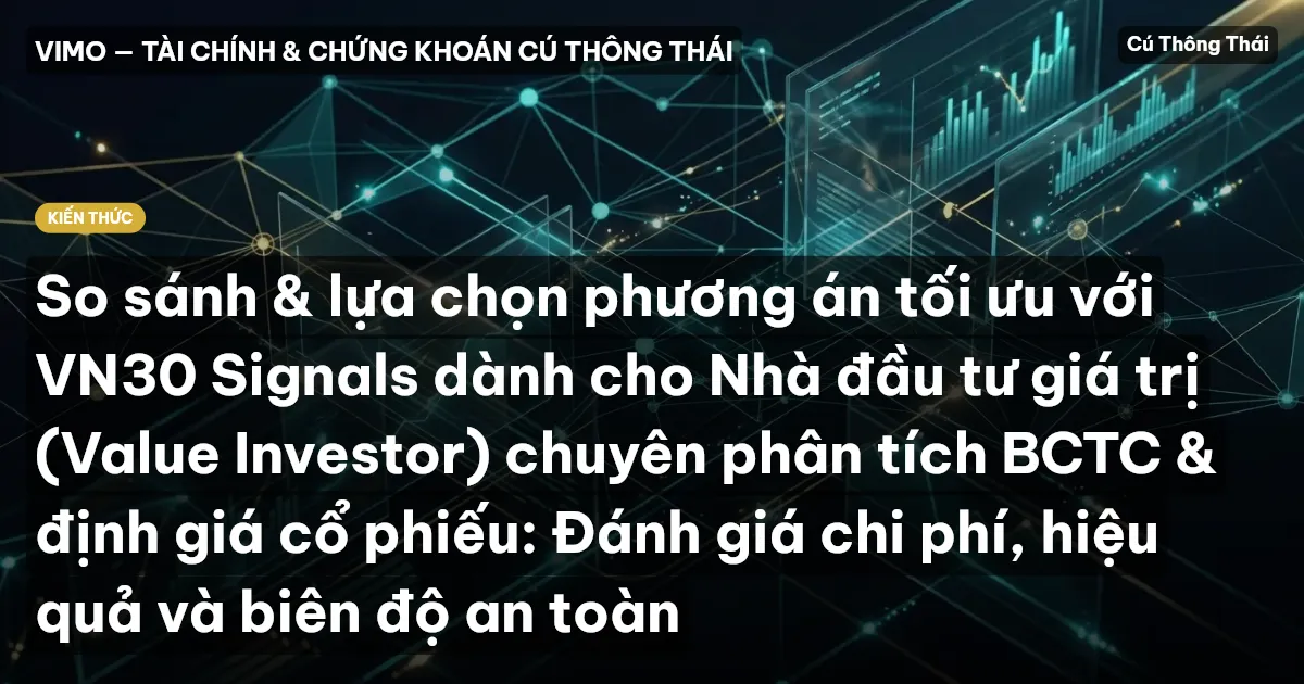 So sánh & lựa chọn phương án tối ưu với VN30 Signals dành cho Nhà đầu tư giá trị (Value Investor) chuyên phân tích BCTC & định giá cổ phiếu: Đánh giá chi phí, hiệu quả và biên độ an toàn