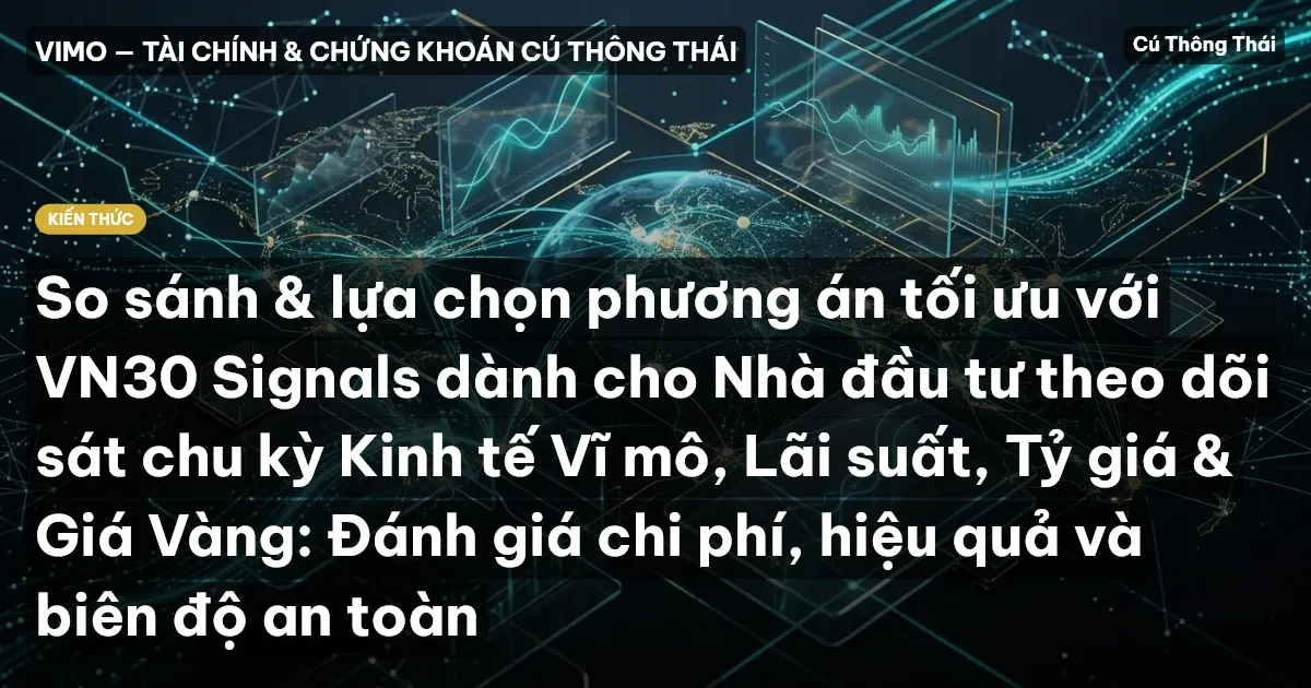So sánh & lựa chọn phương án tối ưu với VN30 Signals dành cho Nhà đầu tư theo dõi sát chu kỳ Kinh tế Vĩ mô, Lãi suất, Tỷ giá & Giá Vàng: Đánh giá chi phí, hiệu quả và biên độ an toàn