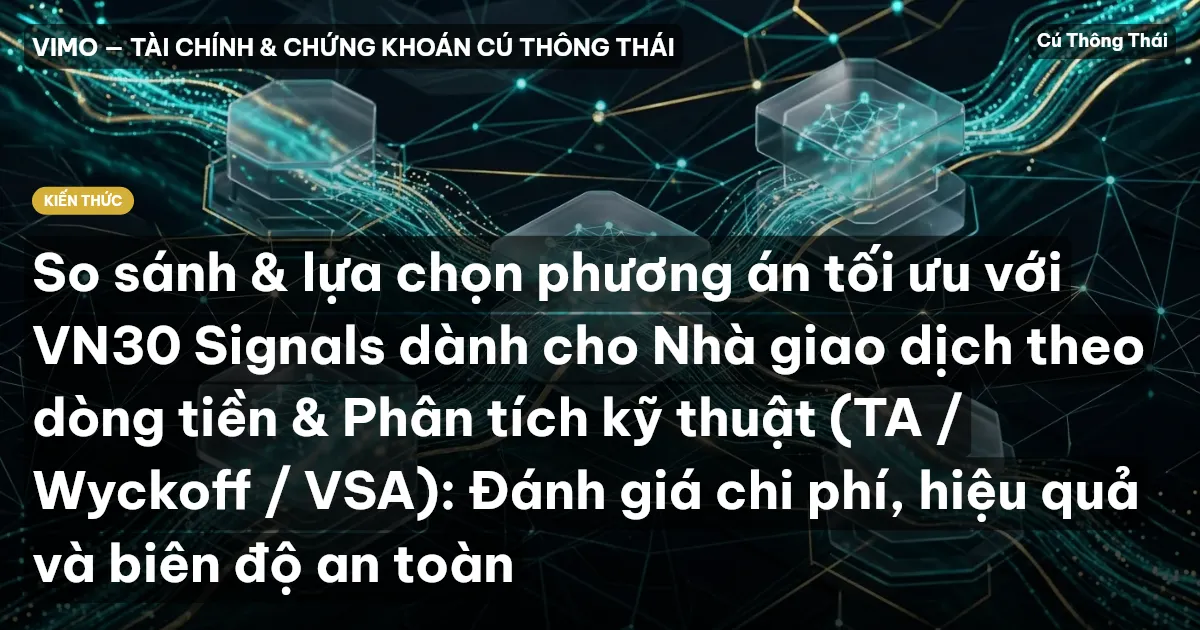 So sánh & lựa chọn phương án tối ưu với VN30 Signals dành cho Nhà giao dịch theo dòng tiền & Phân tích kỹ thuật (TA / Wyckoff / VSA): Đánh giá chi phí, hiệu quả và biên độ an toàn