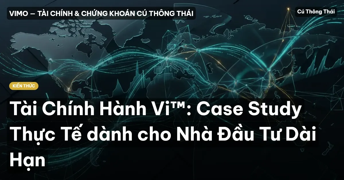 Tài Chính Hành Vi™: Case Study Thực Tế dành cho Nhà Đầu Tư Dài Hạn