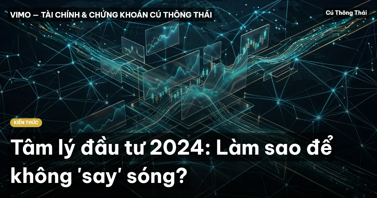 Tâm lý đầu tư 2024: Làm sao để không 'say' sóng?