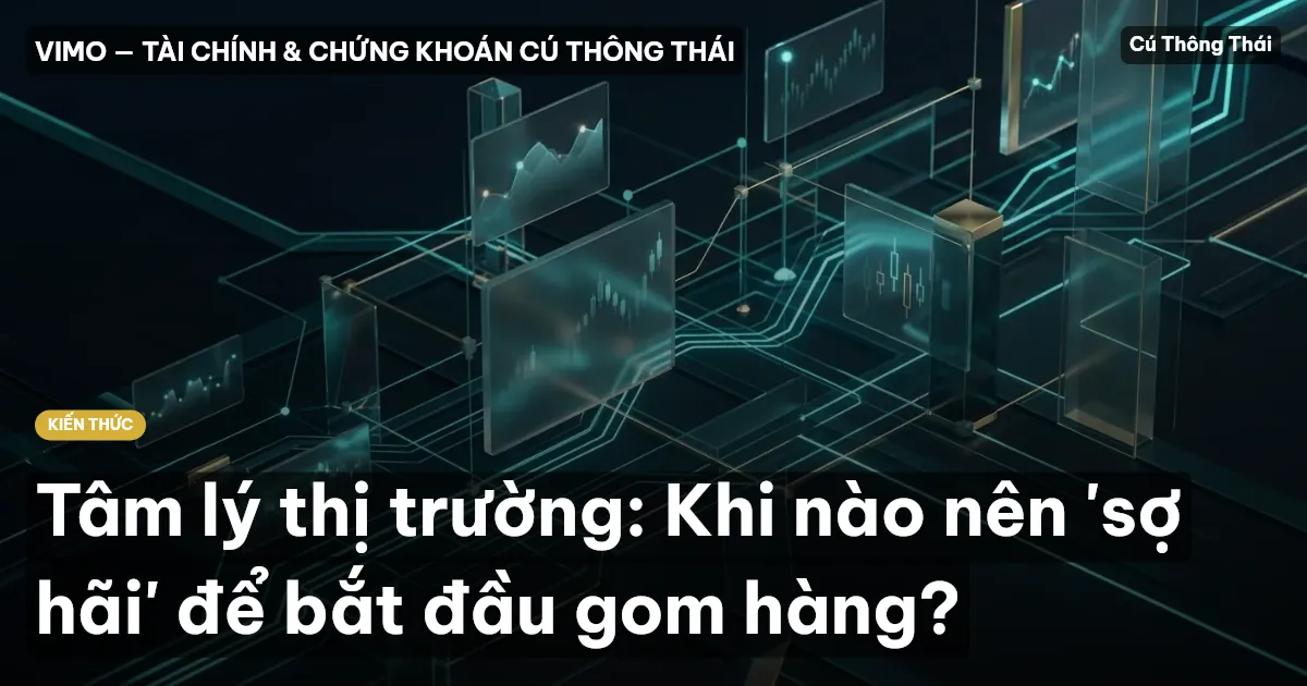 Tâm lý thị trường: Khi nào nên 'sợ hãi' để bắt đầu gom hàng?