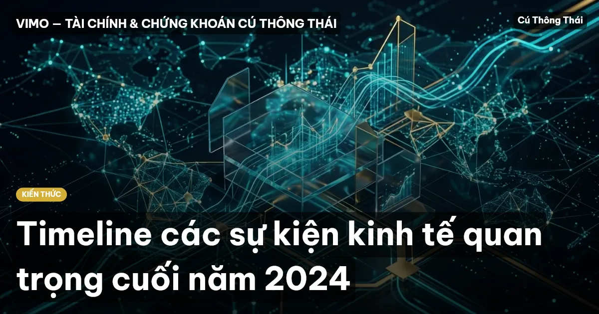 Timeline các sự kiện kinh tế quan trọng cuối năm 2024