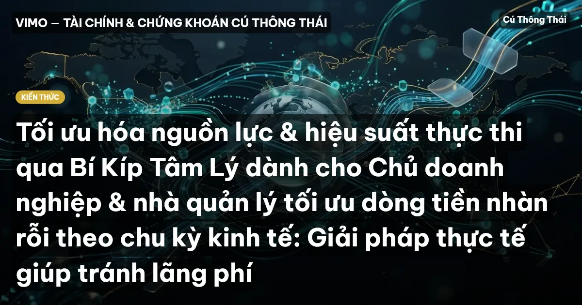 Tối ưu hóa nguồn lực & hiệu suất thực thi qua Bí Kíp Tâm Lý dành cho Chủ doanh nghiệp & nhà quản lý tối ưu dòng tiền nhàn rỗi theo chu kỳ kinh tế: Giải pháp thực tế giúp tránh lãng phí
