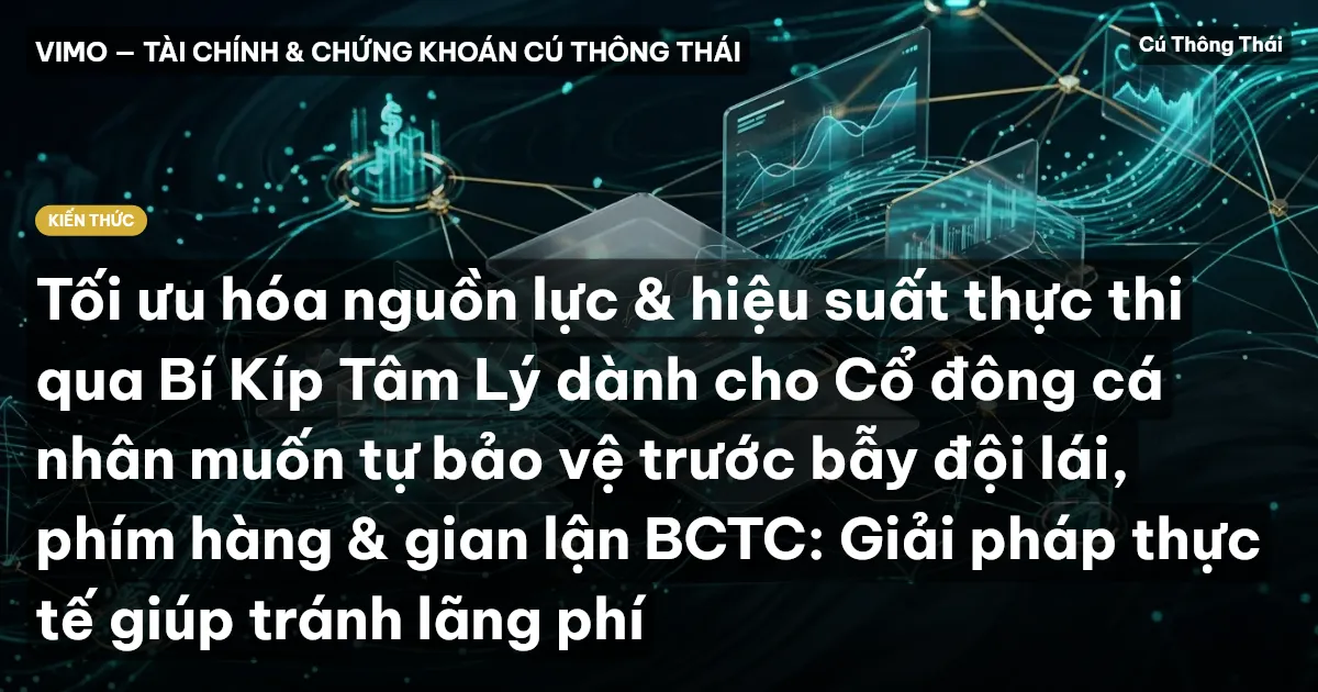 Tối ưu hóa nguồn lực & hiệu suất thực thi qua Bí Kíp Tâm Lý dành cho Cổ đông cá nhân muốn tự bảo vệ trước bẫy đội lái, phím hàng & gian lận BCTC: Giải pháp thực tế giúp tránh lãng phí