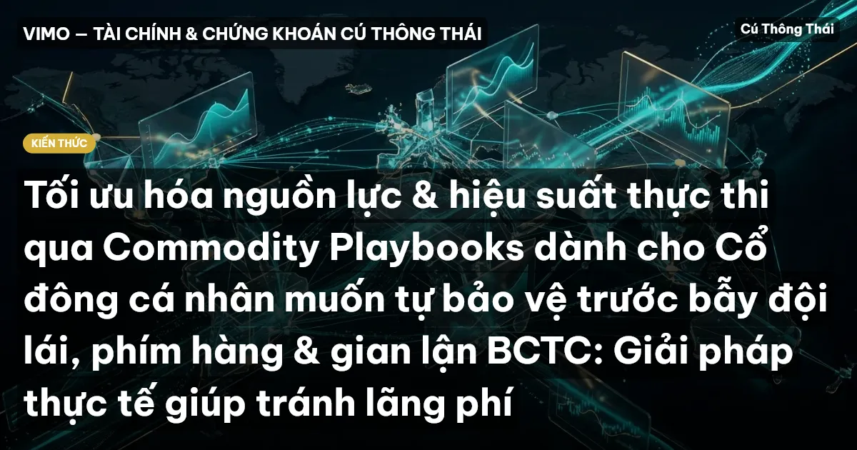 Tối ưu hóa nguồn lực & hiệu suất thực thi qua Commodity Playbooks dành cho Cổ đông cá nhân muốn tự bảo vệ trước bẫy đội lái, phím hàng & gian lận BCTC: Giải pháp thực tế giúp tránh lãng phí
