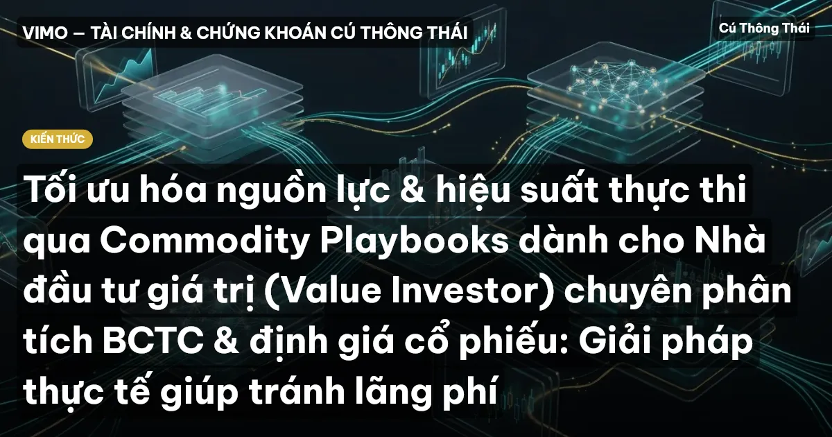 Tối ưu hóa nguồn lực & hiệu suất thực thi qua Commodity Playbooks dành cho Nhà đầu tư giá trị (Value Investor) chuyên phân tích BCTC & định giá cổ phiếu: Giải pháp thực tế giúp tránh lãng phí