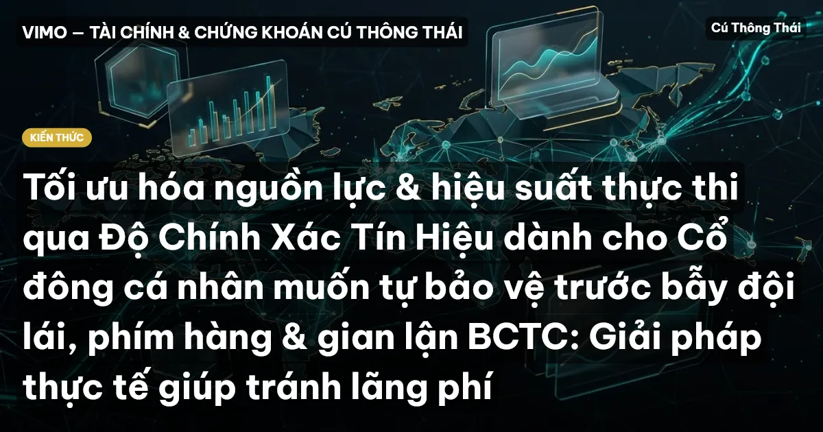 Tối ưu hóa nguồn lực & hiệu suất thực thi qua Độ Chính Xác Tín Hiệu dành cho Cổ đông cá nhân muốn tự bảo vệ trước bẫy đội lái, phím hàng & gian lận BCTC: Giải pháp thực tế giúp tránh lãng phí