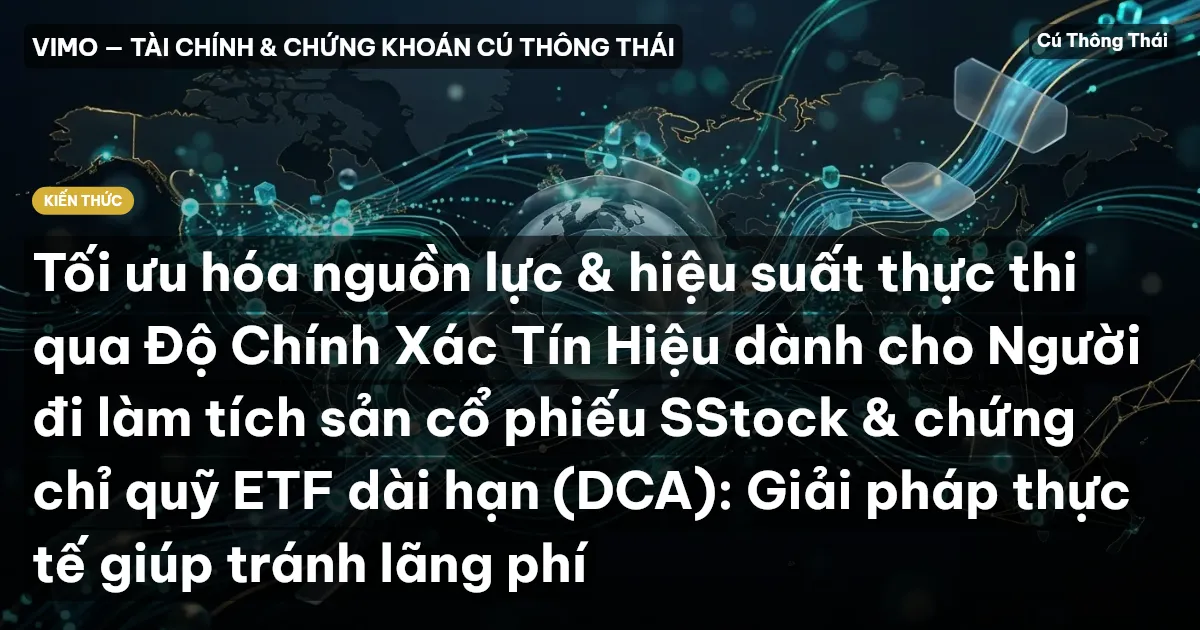 Tối ưu hóa nguồn lực & hiệu suất thực thi qua Độ Chính Xác Tín Hiệu dành cho Người đi làm tích sản cổ phiếu SStock & chứng chỉ quỹ ETF dài hạn (DCA): Giải pháp thực tế giúp tránh lãng phí