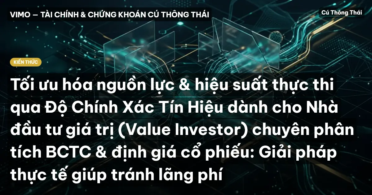 Tối ưu hóa nguồn lực & hiệu suất thực thi qua Độ Chính Xác Tín Hiệu dành cho Nhà đầu tư giá trị (Value Investor) chuyên phân tích BCTC & định giá cổ phiếu: Giải pháp thực tế giúp tránh lãng phí