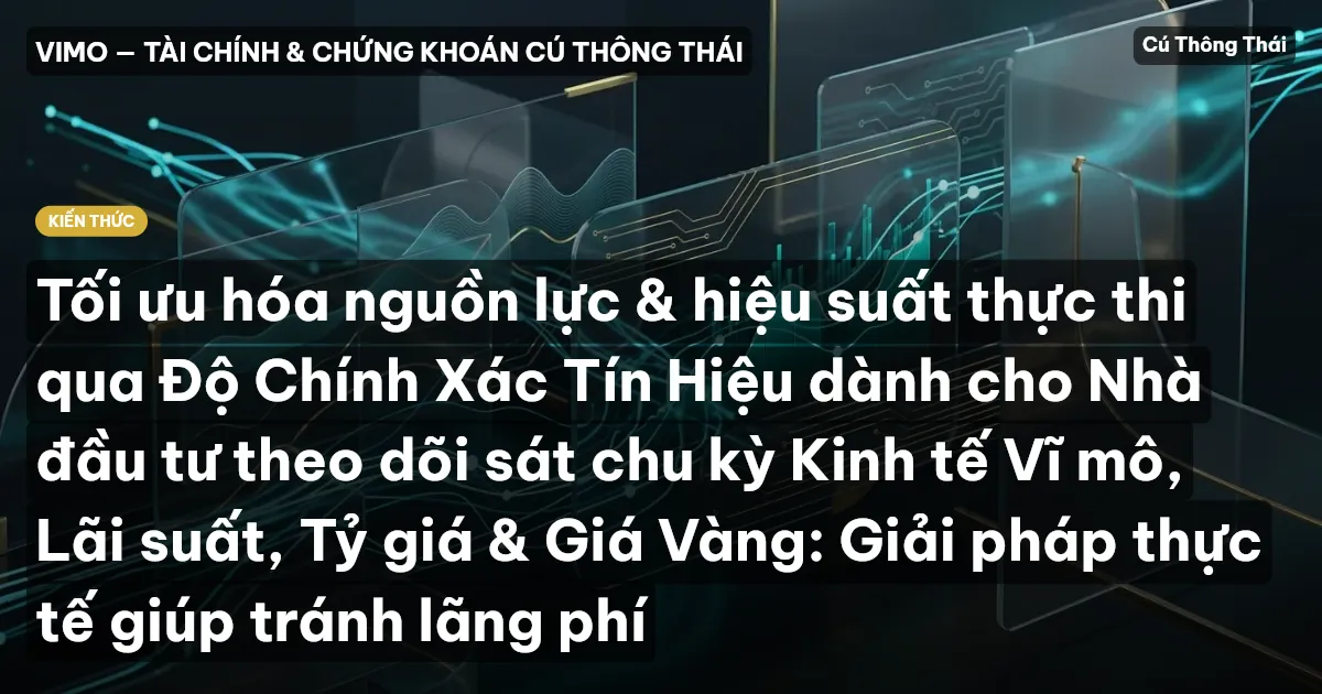 Tối ưu hóa nguồn lực & hiệu suất thực thi qua Độ Chính Xác Tín Hiệu dành cho Nhà đầu tư theo dõi sát chu kỳ Kinh tế Vĩ mô, Lãi suất, Tỷ giá & Giá Vàng: Giải pháp thực tế giúp tránh lãng phí