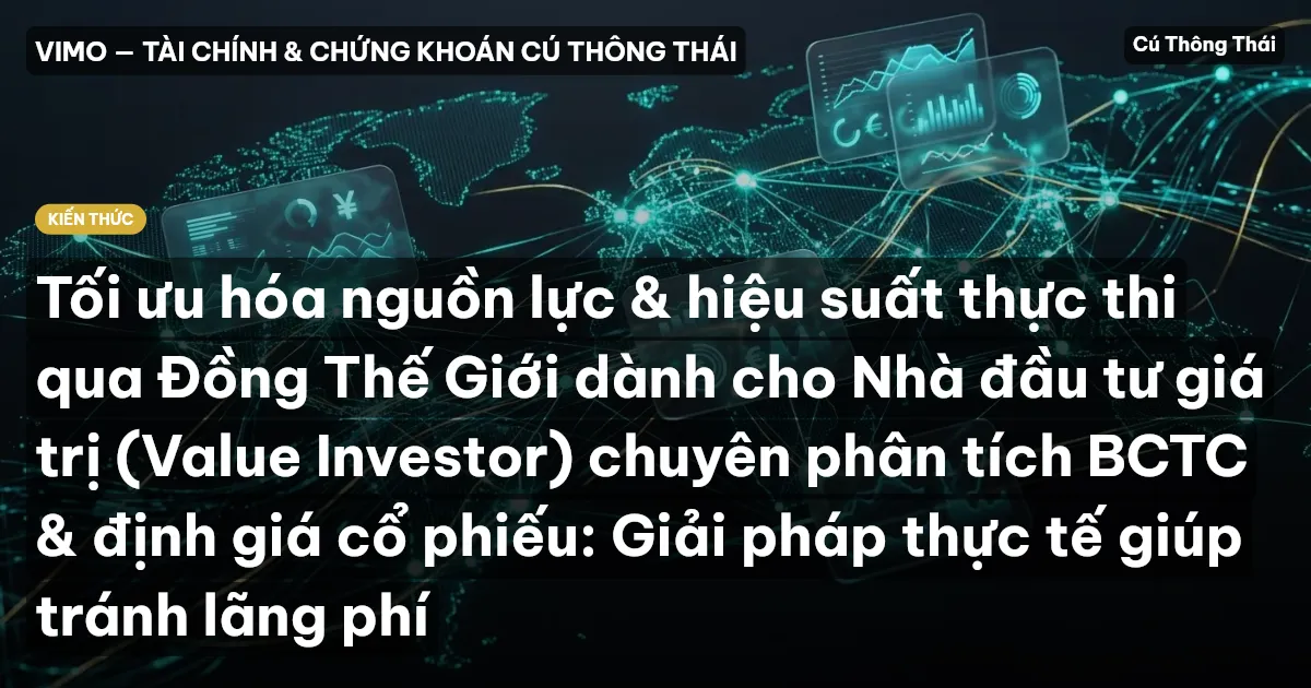 Tối ưu hóa nguồn lực & hiệu suất thực thi qua Đồng Thế Giới dành cho Nhà đầu tư giá trị (Value Investor) chuyên phân tích BCTC & định giá cổ phiếu: Giải pháp thực tế giúp tránh lãng phí