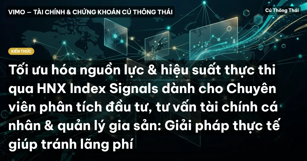 Tối ưu hóa nguồn lực & hiệu suất thực thi qua HNX Index Signals dành cho Chuyên viên phân tích đầu tư, tư vấn tài chính cá nhân & quản lý gia sản: Giải pháp thực tế giúp tránh lãng phí
