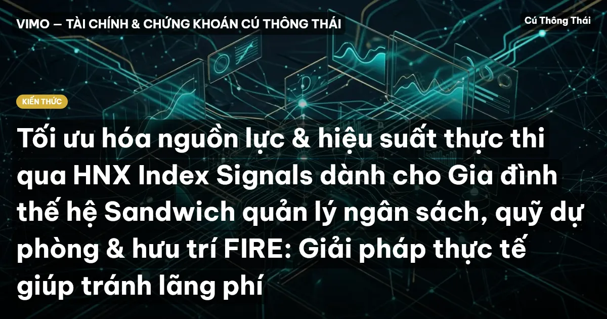 Tối ưu hóa nguồn lực & hiệu suất thực thi qua HNX Index Signals dành cho Gia đình thế hệ Sandwich quản lý ngân sách, quỹ dự phòng & hưu trí FIRE: Giải pháp thực tế giúp tránh lãng phí
